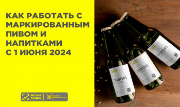 Важные изменения с 1 июня 2024: Как работать с маркированным пивом и напитками в России